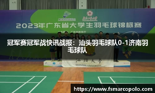 冠军赛冠军战快讯战报：汕头羽毛球队0-1济南羽毛球队