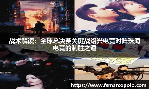 战术解读：全球总决赛关键战绍兴电竞对阵珠海电竞的制胜之道