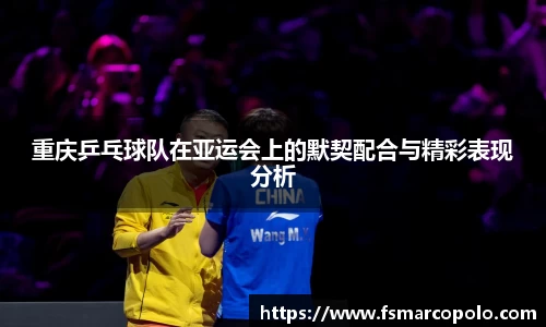 重庆乒乓球队在亚运会上的默契配合与精彩表现分析