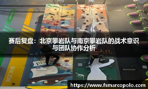 赛后复盘：北京攀岩队与南京攀岩队的战术意识与团队协作分析