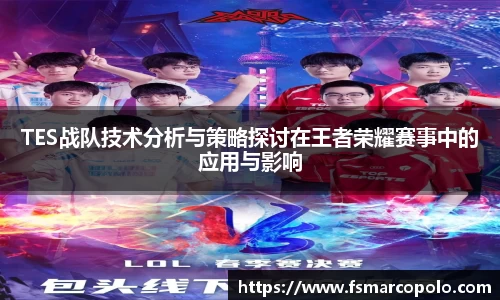 TES战队技术分析与策略探讨在王者荣耀赛事中的应用与影响