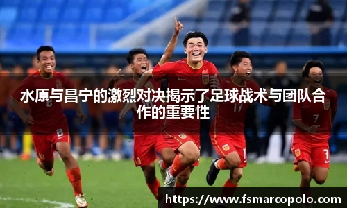 水原与昌宁的激烈对决揭示了足球战术与团队合作的重要性