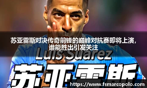 苏亚雷斯对决传奇前锋的巅峰对抗赛即将上演，谁能胜出引发关注